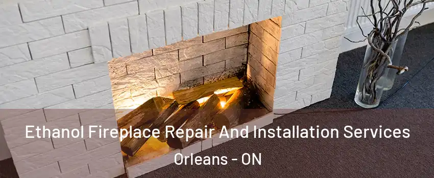  Ethanol Fireplace Repair And Installation Services Orleans - ON
