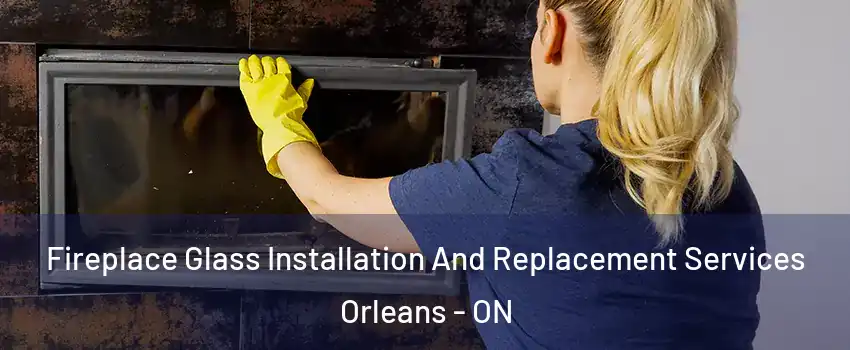  Fireplace Glass Installation And Replacement Services Orleans - ON