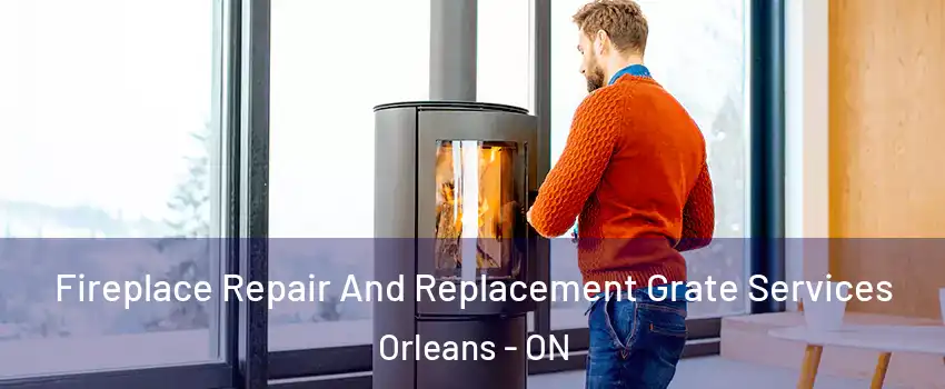 Fireplace Repair And Replacement Grate Services Orleans - ON