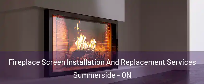 Fireplace Screen Installation And Replacement Services Summerside - ON
