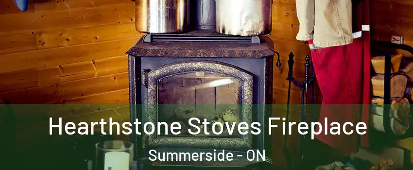  Hearthstone Stoves Fireplace Summerside - ON