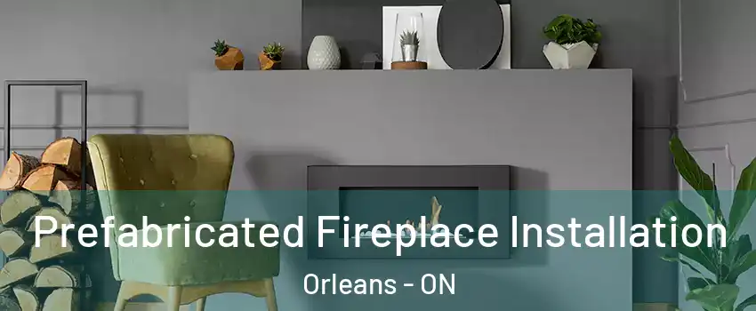  Prefabricated Fireplace Installation Orleans - ON