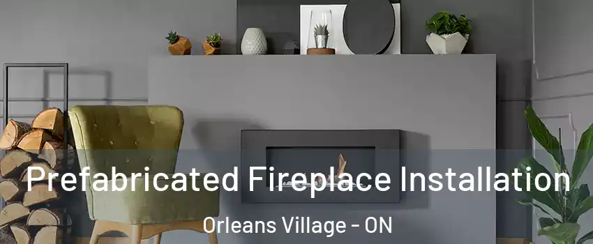  Prefabricated Fireplace Installation Orleans Village - ON