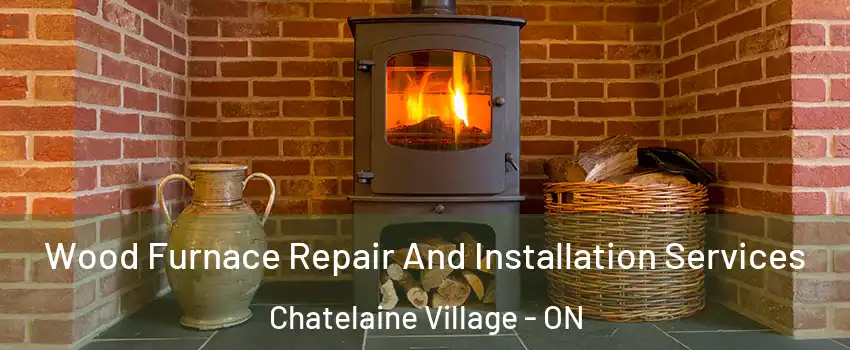  Wood Furnace Repair And Installation Services Chatelaine Village - ON