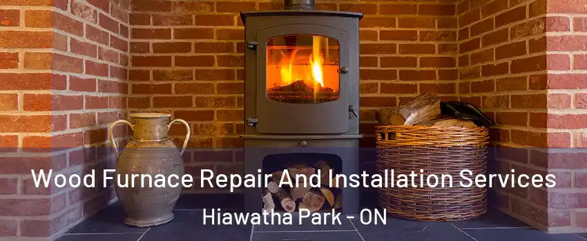  Wood Furnace Repair And Installation Services Hiawatha Park - ON