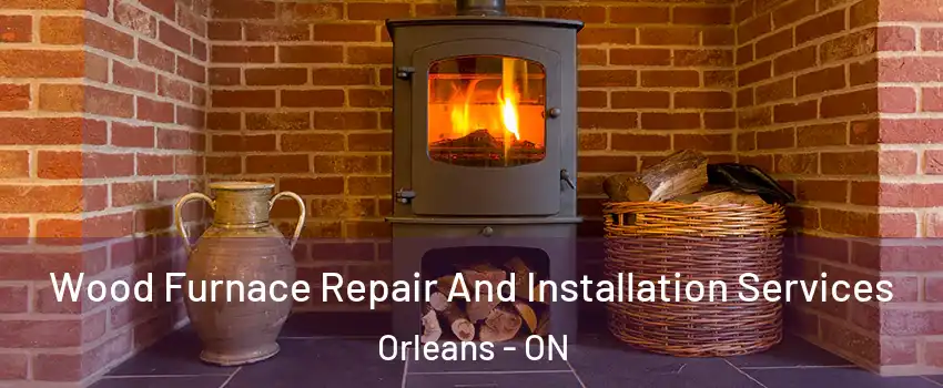  Wood Furnace Repair And Installation Services Orleans - ON