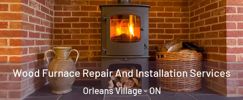  Wood Furnace Repair And Installation Services Orleans Village - ON