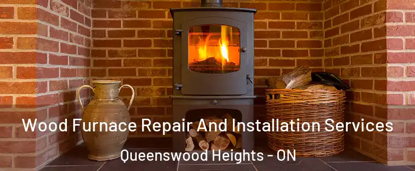  Wood Furnace Repair And Installation Services Queenswood Heights - ON